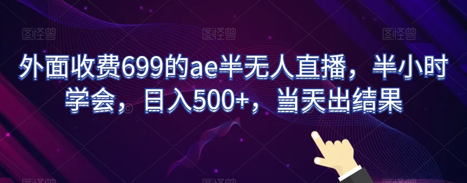 外面收费699的ae半无人直播，半小时学会，日入500+，当天出结果【揭秘】-智慧宝库