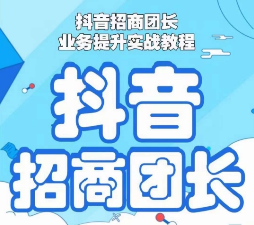 抖音招商团长业务提升实战教程，抖音招商团长如何实现躺赚-智慧宝库