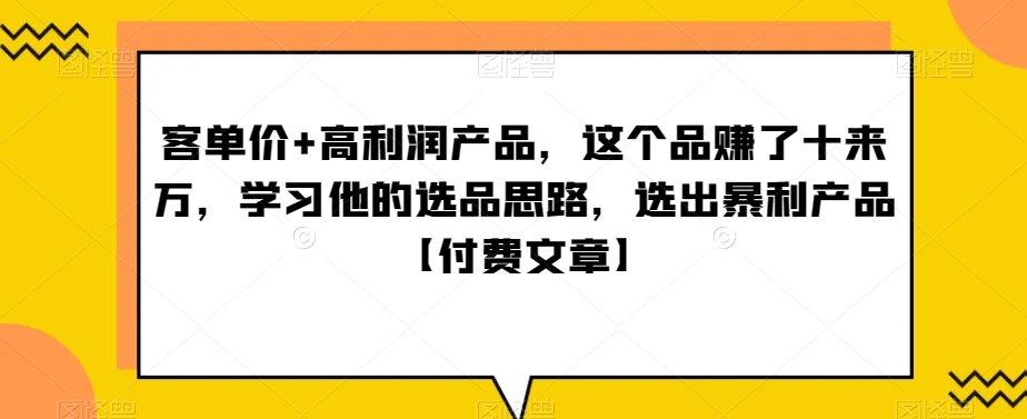 ‮单客‬价+高利润产品，这个品‮了赚‬十来万，‮习学‬他‮选的‬品思路，‮出选‬暴‮产利‬品【付费文章】-智慧宝库