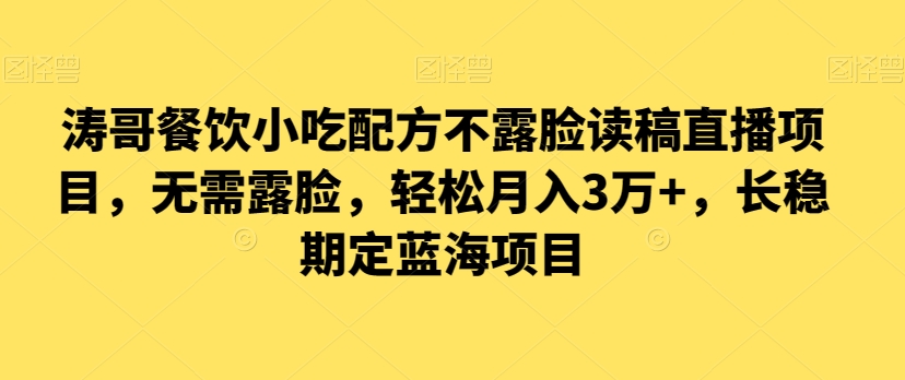 涛哥餐饮小吃配方不露脸读稿直播项目，无‮露需‬脸，‮松轻‬月入3万+，​长‮稳期‬定‮海蓝‬项目-智慧宝库