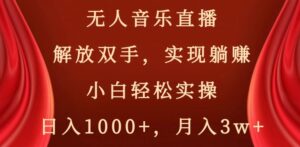 无人音乐直播，解放双手，实现躺赚，小白轻松实操，日入1000+，月入3w+【揭秘】-智慧宝库
