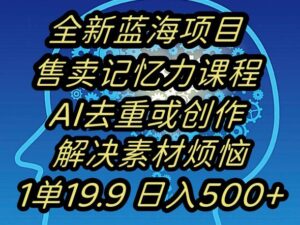 蓝海项目记忆力提升，AI去重，一单19.9日入500+【揭秘】-智慧宝库