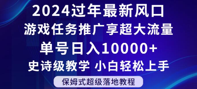 2024年过年新风口，游戏任务推广，享超大流量，单号日入10000+，小白轻松上手【揭秘】-智慧宝库