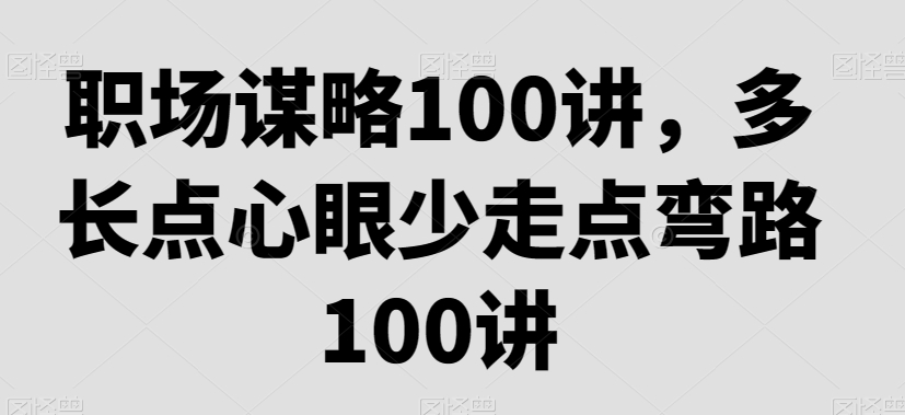 职场谋略100讲，多长点心眼少走点弯路-智慧宝库