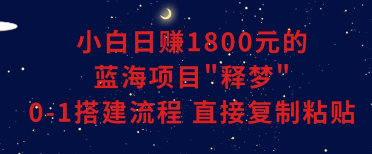 小白能日赚1800元的蓝海项目”释梦”0-1搭建流程可直接复制粘贴长期做【揭秘】-智慧宝库