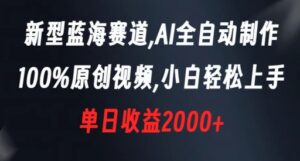 新型蓝海赛道，AI全自动制作，100%原创视频，小白轻松上手，单日收益2000+【揭秘】-智慧宝库