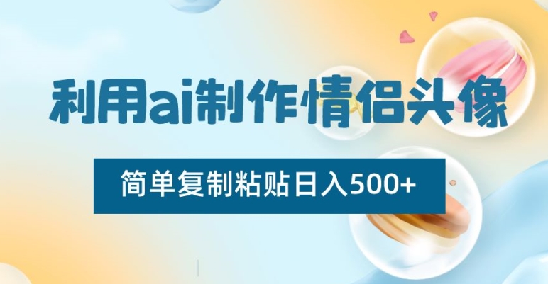 利用ai制作情侣头像，简单复制粘贴日入500+【揭秘】-智慧宝库