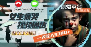 一天收入3300+,用女生痛哭视频通话结合虐文拉新,刷爆平台情感流量【揭秘】-智慧宝库