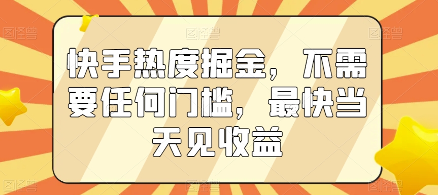 快手热度掘金，不需要任何门槛，最快当天见收益【揭秘】-智慧宝库