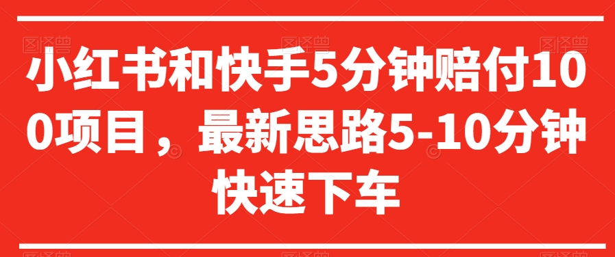 小红书和快手5分钟赔付100项目，最新思路5-10分钟快速下车【仅揭秘】-智慧宝库