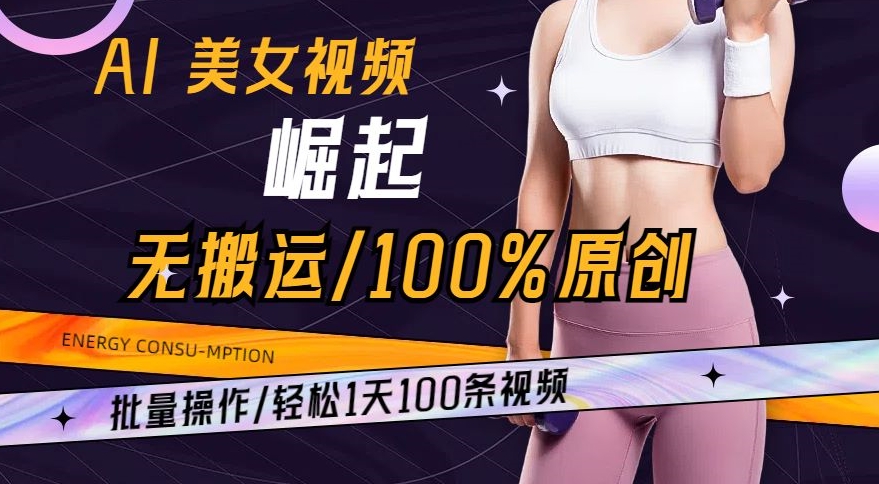 AI美女视频崛起玩法无搬运100%原创，批量操作，轻松1天100条【揭秘】-智慧宝库