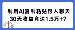 利用AI复制粘贴跟人聊天30天收益竟达1.5万+【揭秘】-智慧宝库