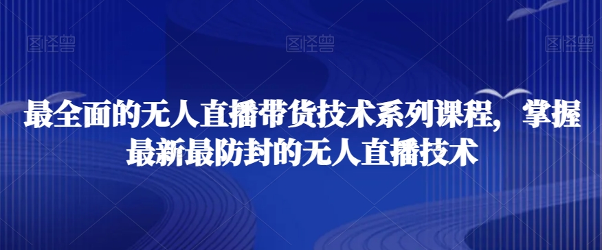 最全面的无人直播‮货带‬技术系‮课列‬程，掌握最新最防封的无人直播技术-智慧宝库