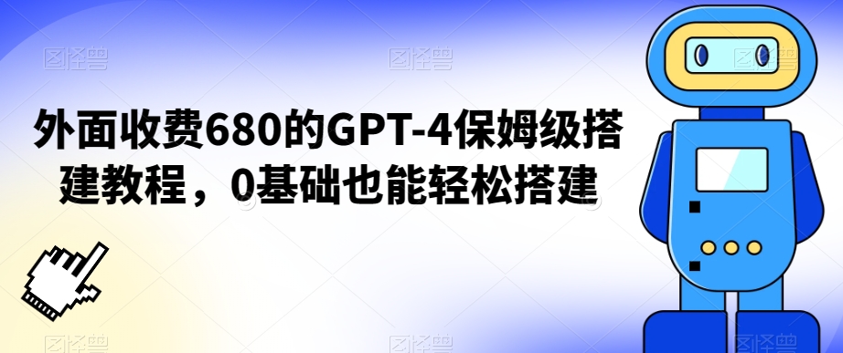 外面收费680的GPT-4保姆级搭建教程，0基础也能轻松搭建【揭秘】-智慧宝库