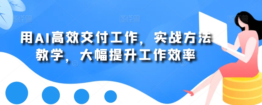 用AI高效交付工作，实战方法教学，大幅提升工作效率-智慧宝库