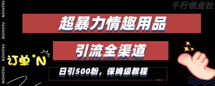 最新情趣项目引流全渠道，自带高流量，保姆级教程，轻松破百单，日引500+粉【揭秘】-智慧宝库