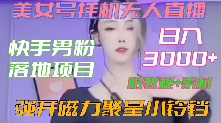 快手男粉落地项目，美女号挂机无人直播，强开磁力聚星小铃铛，日入3000+【附教程和美女素材】【揭秘】-智慧宝库