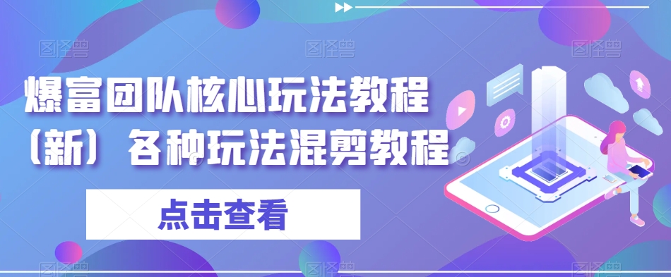 爆富团队核心玩法教程（新）各种玩法混剪教程-智慧宝库