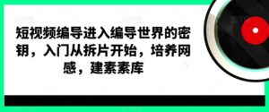 短视频编导进入编导世界的密钥，入门从拆片开始，培养网感，建素素库-智慧宝库