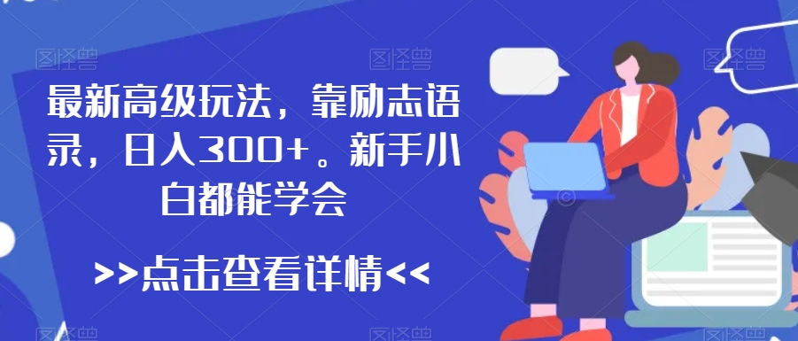 最新高级玩法，靠励志语录，日入300+，新手小白都能学会【揭秘】-智慧宝库