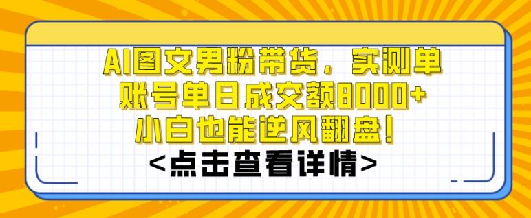 AI图文男粉带货，实测单账号单天成交额8000+，最关键是操作简单，小白看了也能上手【揭秘】-智慧宝库