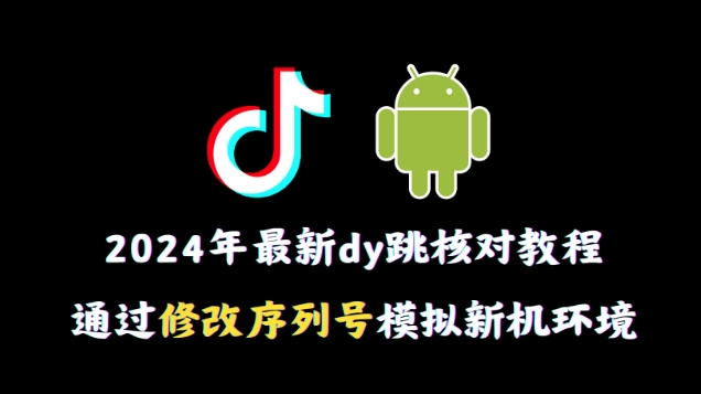 2024年最新抖音跳核对教程，通过修改序列号模拟新机环境【揭秘】-智慧宝库