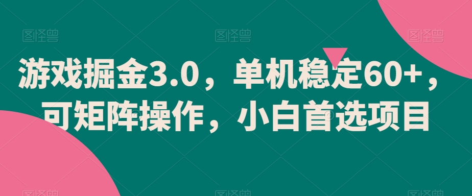 游戏掘金3.0，单机稳定60+，可矩阵操作，小白首选项目【揭秘】-智慧宝库