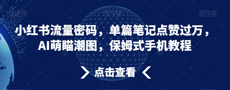 小红书流量密码，单篇笔记点赞过万，AI萌瞄潮图，保姆式手机教程【揭秘】-智慧宝库