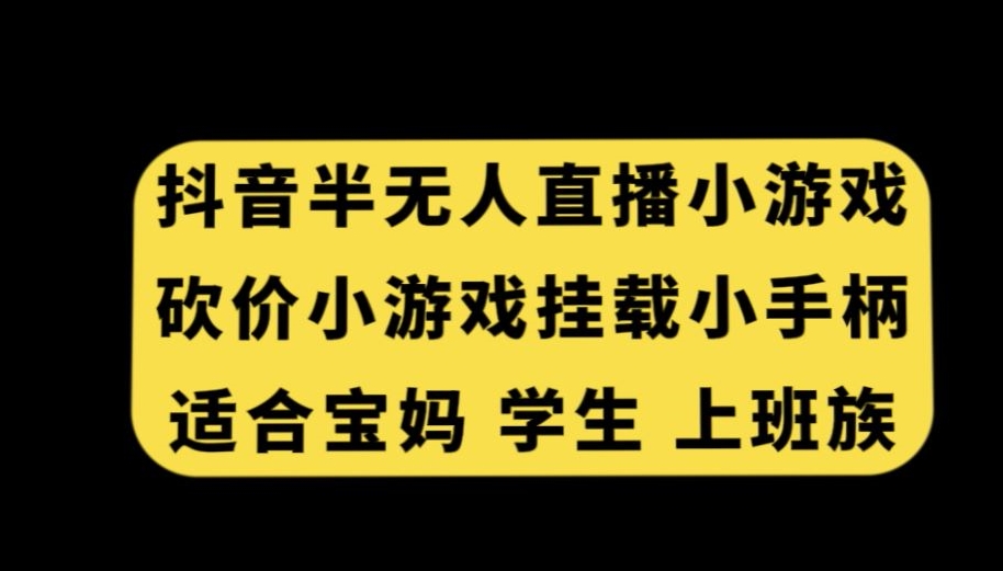 抖音半无人直播砍价小游戏，挂载游戏小手柄，适合宝妈学生上班族【揭秘】-智慧宝库