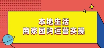 本地生活商家团购运营实操，看完课程即可实操团购运营-智慧宝库