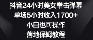 抖音24小时美女拳击弹幕,单场5小时收入1700+,小白也可操作,落地保姆教程【揭秘】-智慧宝库