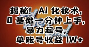 揭秘!AI化妆术,0基础一分钟上手,暴力起号,单账号收益1W+-智慧宝库