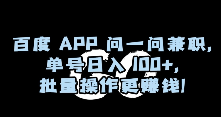 百度APP问一问兼职，单号日入100+，批量操作更赚钱【揭秘】-智慧宝库