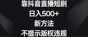 靠抖音直播短剧,日入500+,新方法、不提示版权违规【揭秘】-智慧宝库