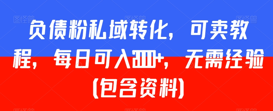 负债粉私域转化，可卖教程，每日可入2000+，无需经验（包含资料）【揭秘】-智慧宝库