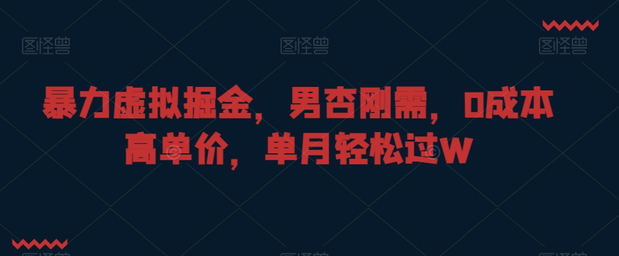 暴力虚拟掘金，男杏刚需，0成本高单价，单月轻松过W【揭秘】-智慧宝库