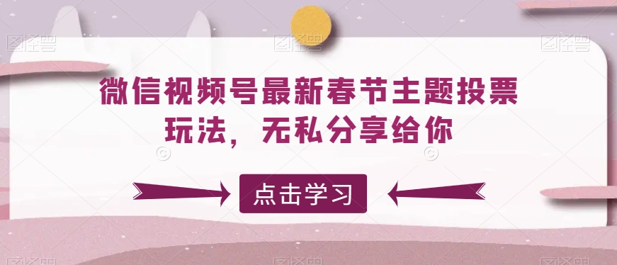 微信视频号最新春节主题投票玩法，无私分享给你【揭秘】-智慧宝库