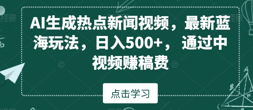 AI生成热点新闻视频，最新蓝海玩法，日入500+，通过中视频赚稿费【揭秘】-智慧宝库