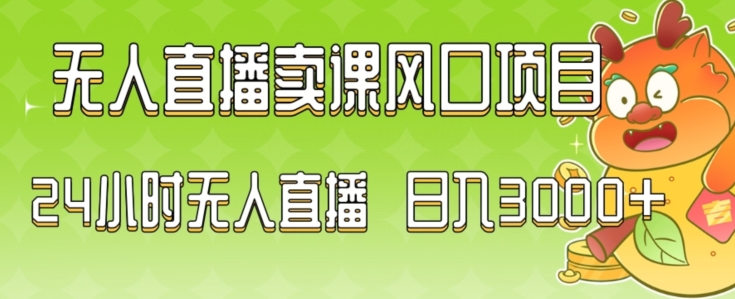 2024最新玩法无人直播卖课风口项目，全天无人直播，小白轻松上手【揭秘】-智慧宝库