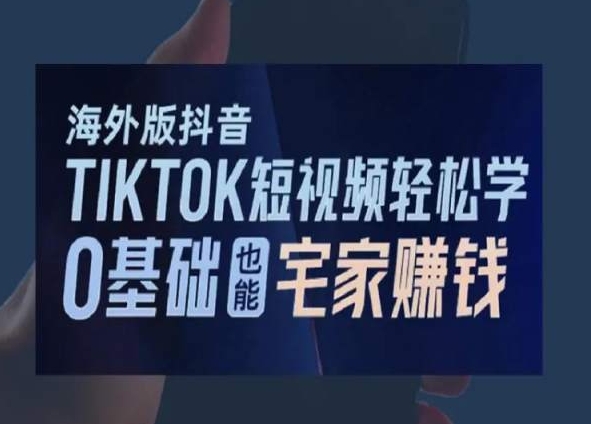 海外版抖音TikTok短视频轻松学，0基础宅家也能赚钱-智慧宝库