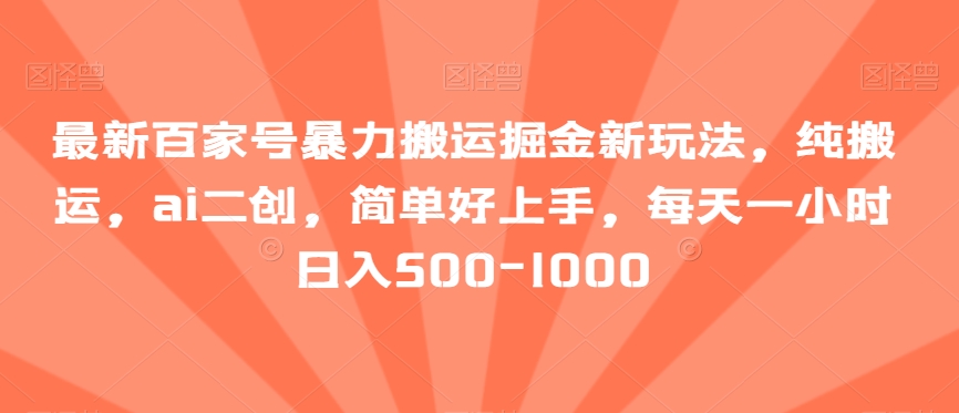 最新百家号暴力搬运掘金新玩法，纯搬运，ai二创，简单好上手，每天一小时日入500-1000【揭秘】-智慧宝库