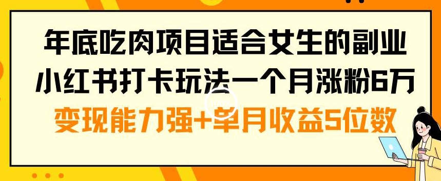 年底吃肉项目适合女生的副业小红书打卡玩法一个月涨粉6万+变现能力强+单月收益5位数【揭秘】-智慧宝库