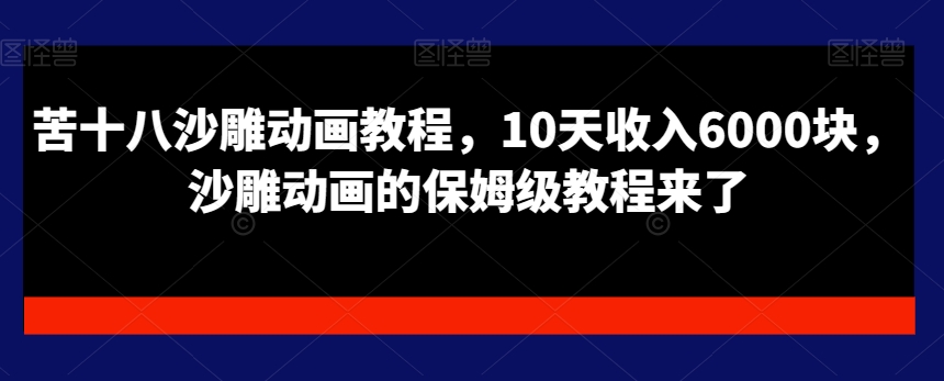 苦十八沙雕动画教程，10天收入6000块，沙雕动画的保姆级教程来了-智慧宝库