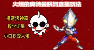 最新火爆奥特曼跳舞24小时无人直播,单场6小时撸10W音浪,小白也可操作,保姆级教学【揭秘】-智慧宝库