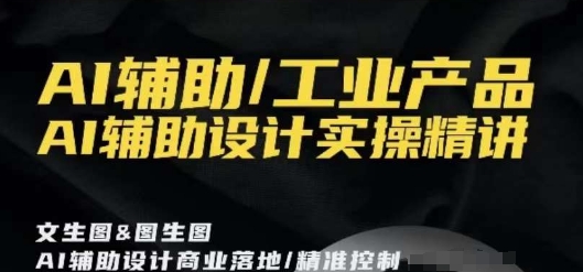 AI辅助/工业产品，AI辅助设计实操精讲-智慧宝库