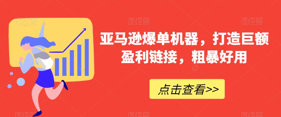 亚马逊爆单机器，打造巨额盈利链接，粗暴好用-智慧宝库