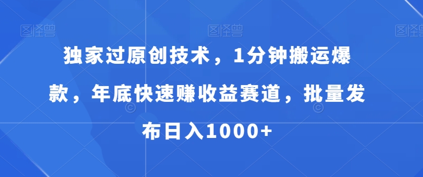 独家过原创技术，1分钟搬运爆款，年底快速赚收益赛道，批量发布日入1000+【揭秘】-智慧宝库