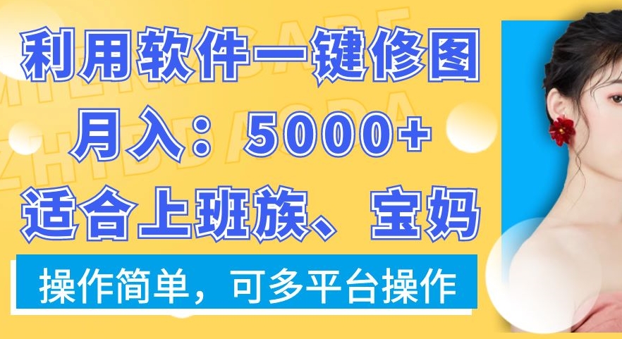 利用软件一键修图月入5000+，适合上班族、宝妈，操作简单，可多平台操作【揭秘】-智慧宝库