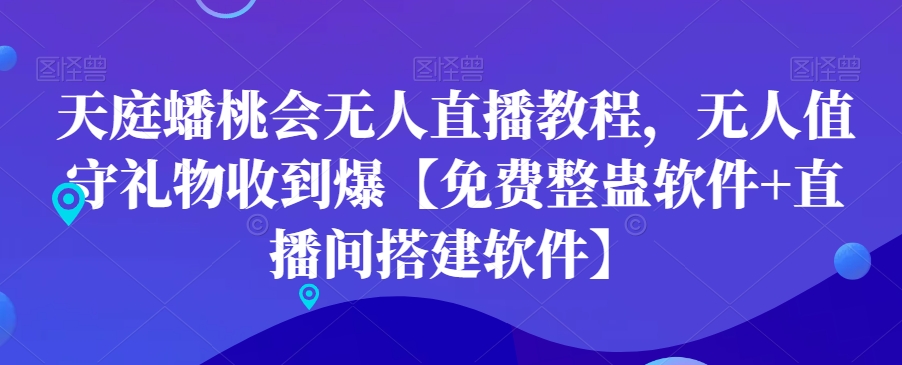 天庭蟠桃会无人直播教程，无人值守礼物收到爆【免费整蛊软件+直播间搭建软件】-智慧宝库