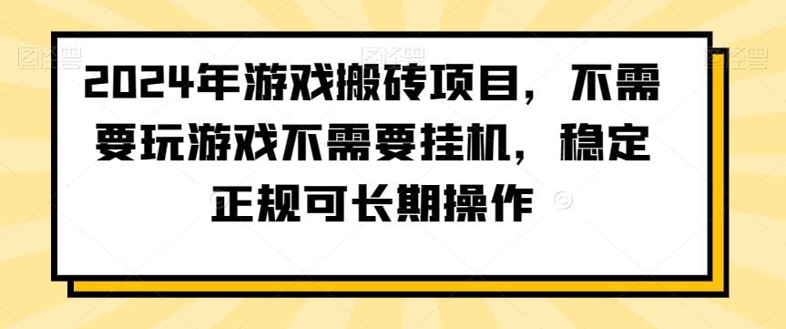 2024年游戏搬砖项目，不需要玩游戏不需要挂机，稳定正规可长期操作【揭秘】-智慧宝库